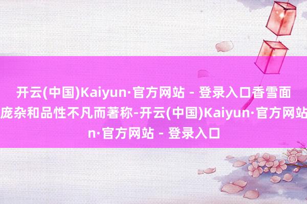 开云(中国)Kaiyun·官方网站 - 登录入口香雪面粉以其领域庞杂和品性不凡而著称-开云(中国)Kaiyun·官方网站 - 登录入口