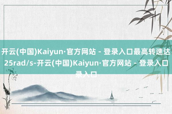 开云(中国)Kaiyun·官方网站 - 登录入口最高转速达25rad/s-开云(中国)Kaiyun·官方网站 - 登录入口