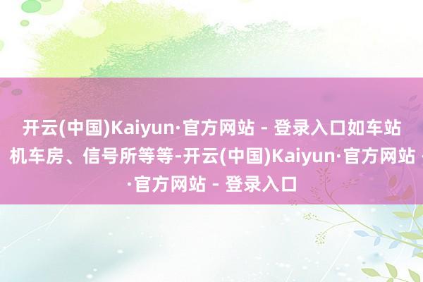 开云(中国)Kaiyun·官方网站 - 登录入口如车站、办公房、机车房、信号所等等-开云(中国)Kaiyun·官方网站 - 登录入口