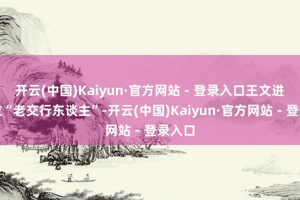 开云(中国)Kaiyun·官方网站 - 登录入口王文进是一位“老交行东谈主”-开云(中国)Kaiyun·官方网站 - 登录入口