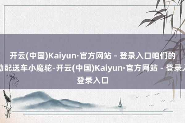 开云(中国)Kaiyun·官方网站 - 登录入口　　咱们的自动配送车小魔驼-开云(中国)Kaiyun·官方网站 - 登录入口
