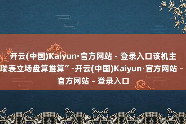 开云(中国)Kaiyun·官方网站 - 登录入口该机主打“虚耗瑞表立场盘算推算”-开云(中国)Kaiyun·官方网站 - 登录入口