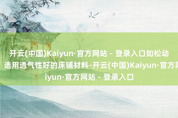 开云(中国)Kaiyun·官方网站 - 登录入口如松动的床品或玩物;选用透气性好的床铺材料-开云(中国)Kaiyun·官方网站 - 登录入口