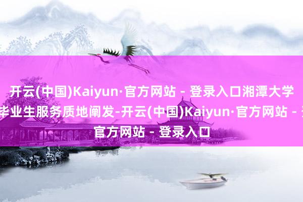 开云(中国)Kaiyun·官方网站 - 登录入口湘潭大学2023届毕业生服务质地阐发-开云(中国)Kaiyun·官方网站 - 登录入口