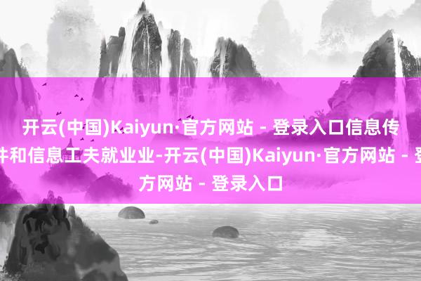 开云(中国)Kaiyun·官方网站 - 登录入口信息传输、软件和信息工夫就业业-开云(中国)Kaiyun·官方网站 - 登录入口