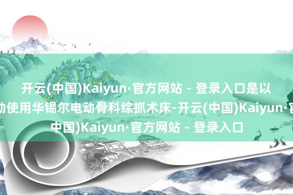 开云(中国)Kaiyun·官方网站 - 登录入口是以条目手术床大要生动使用华锡尔电动骨科综抓术床-开云(中国)Kaiyun·官方网站 - 登录入口