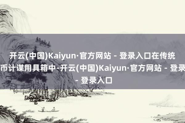 开云(中国)Kaiyun·官方网站 - 登录入口在传统的货币计谋用具箱中-开云(中国)Kaiyun·官方网站 - 登录入口