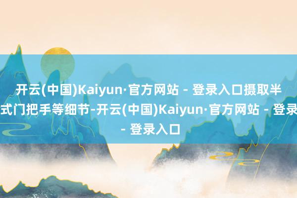 开云(中国)Kaiyun·官方网站 - 登录入口摄取半荫藏式门把手等细节-开云(中国)Kaiyun·官方网站 - 登录入口