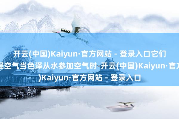 开云(中国)Kaiyun·官方网站 - 登录入口它们里面不错含有一层空气当色泽从水参加空气时-开云(中国)Kaiyun·官方网站 - 登录入口