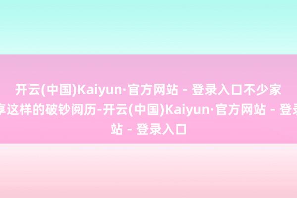 开云(中国)Kaiyun·官方网站 - 登录入口不少家长共享这样的破钞阅历-开云(中国)Kaiyun·官方网站 - 登录入口