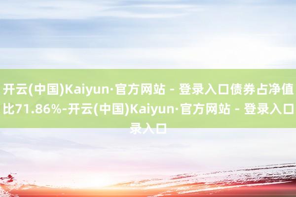 开云(中国)Kaiyun·官方网站 - 登录入口债券占净值比71.86%-开云(中国)Kaiyun·官方网站 - 登录入口
