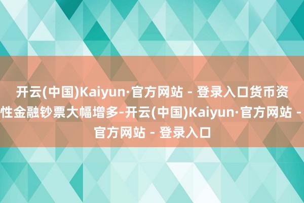 开云(中国)Kaiyun·官方网站 - 登录入口货币资金和往还性金融钞票大幅增多-开云(中国)Kaiyun·官方网站 - 登录入口