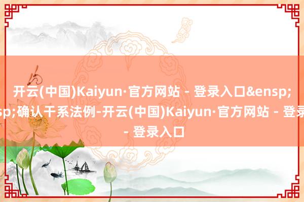 开云(中国)Kaiyun·官方网站 - 登录入口&ensp;&ensp;确认干系法例-开云(中国)Kaiyun·官方网站 - 登录入口
