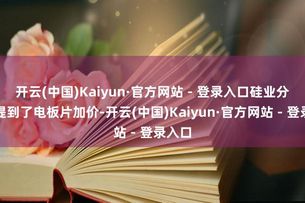 开云(中国)Kaiyun·官方网站 - 登录入口硅业分会还提到了电板片加价-开云(中国)Kaiyun·官方网站 - 登录入口