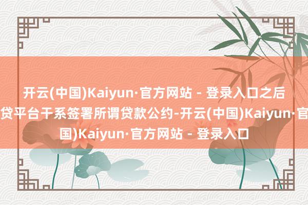 开云(中国)Kaiyun·官方网站 - 登录入口之后毛某便与某误差假贷平台干系签署所谓贷款公约-开云(中国)Kaiyun·官方网站 - 登录入口