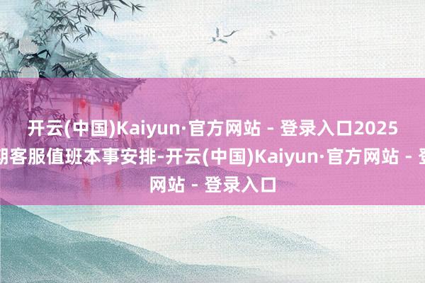 开云(中国)Kaiyun·官方网站 - 登录入口2025春节假期客服值班本事安排-开云(中国)Kaiyun·官方网站 - 登录入口