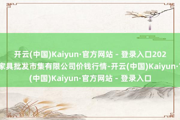 开云(中国)Kaiyun·官方网站 - 登录入口2025年1月26日阳泉农家具批发市集有限公司价钱行情-开云(中国)Kaiyun·官方网站 - 登录入口
