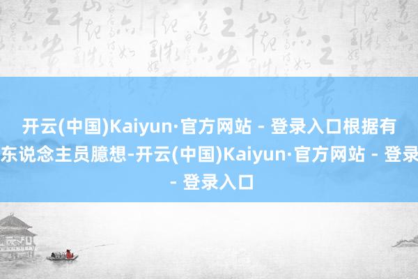 开云(中国)Kaiyun·官方网站 - 登录入口根据有计划东说念主员臆想-开云(中国)Kaiyun·官方网站 - 登录入口