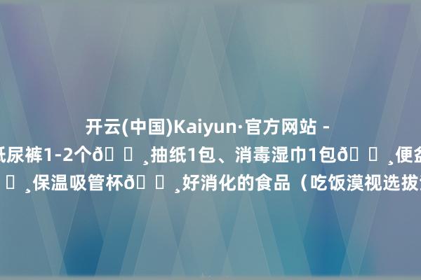 开云(中国)Kaiyun·官方网站 - 登录入口10个）、宝宝纸尿裤1-2个🔸抽纸1包、消毒湿巾1包🔸便盆（🏥mai）🔸保温吸管杯🔸好消化的食品（吃饭漠视选拔清淡的主食梗概珍稀量的粥）🔸宝宝帽子✅证件包：🔸医保ka（办理入院手续压窗口了）🔸产检贵府（入院医师收走了）🔸身份证（给在产房外面恭候的家属）✅姆妈入院包：伸开剩余52%🔸成东谈主纸尿裤1包🔸安睡裤2包、一次性内裤1包、卫生巾夜用2包🔸产褥垫2-3包🔸抽纸2-3包、消毒湿巾2包🔸冲洗器1个🔸恒温壶1个🔸洗漱用品🔸出院穿着1套✅宝宝入院包：🔸纸尿裤30片傍边🔸棉柔巾2包、云柔巾1包🔸硅胶勺🔸半背衣2-3件🔸包被1薄1厚🔸小方巾3-5个🔸眷恋盆1-2个（眷恋洗屁屁）🔸洗护二合一🔸纱布浴巾1-2个（还不错行为念包单使用）🔸护臀膏、抚触油 发布于：天津市-开云(中国)Kaiyun·官方网站 - 登录入口
