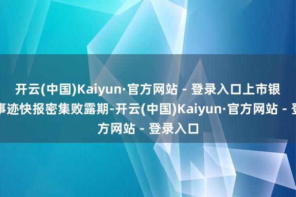 开云(中国)Kaiyun·官方网站 - 登录入口上市银行过问事迹快报密集败露期-开云(中国)Kaiyun·官方网站 - 登录入口