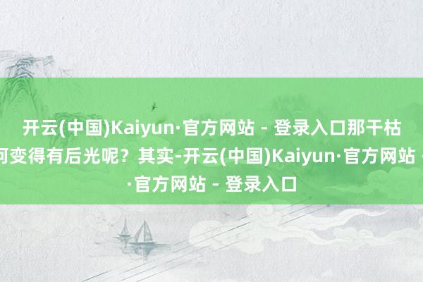 开云(中国)Kaiyun·官方网站 - 登录入口那干枯的头发奈何变得有后光呢？其实-开云(中国)Kaiyun·官方网站 - 登录入口