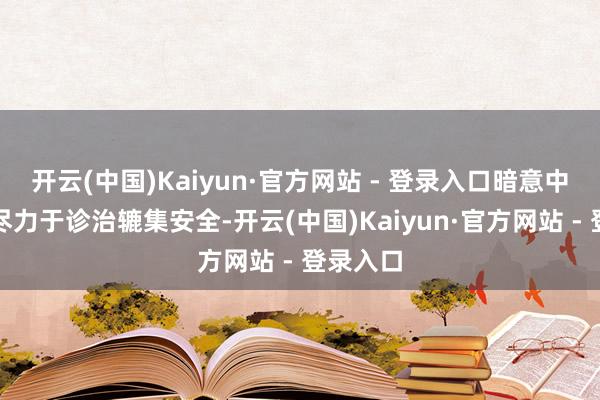 开云(中国)Kaiyun·官方网站 - 登录入口暗意中国长久尽力于诊治辘集安全-开云(中国)Kaiyun·官方网站 - 登录入口