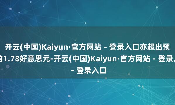 开云(中国)Kaiyun·官方网站 - 登录入口亦超出预期的1.78好意思元-开云(中国)Kaiyun·官方网站 - 登录入口