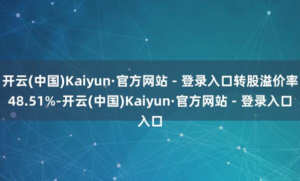 开云(中国)Kaiyun·官方网站 - 登录入口转股溢价率48.51%-开云(中国)Kaiyun·官方网站 - 登录入口