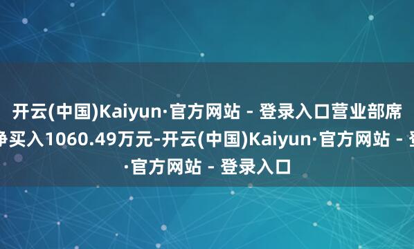开云(中国)Kaiyun·官方网站 - 登录入口营业部席位瞎想净买入1060.49万元-开云(中国)Kaiyun·官方网站 - 登录入口