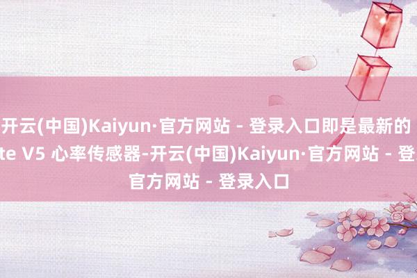 开云(中国)Kaiyun·官方网站 - 登录入口即是最新的 Elevate V5 心率传感器-开云(中国)Kaiyun·官方网站 - 登录入口
