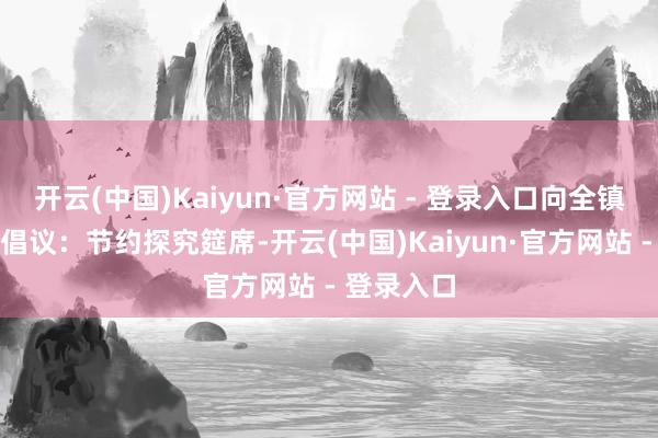 开云(中国)Kaiyun·官方网站 - 登录入口向全镇村民发出倡议：节约探究筵席-开云(中国)Kaiyun·官方网站 - 登录入口