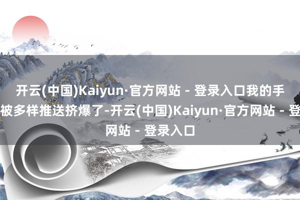 开云(中国)Kaiyun·官方网站 - 登录入口我的手机差点被多样推送挤爆了-开云(中国)Kaiyun·官方网站 - 登录入口