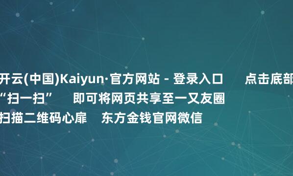 开云(中国)Kaiyun·官方网站 - 登录入口 点击底部的“发现” 使用“扫一扫” 即可将网页共享至一又友圈 扫描二维码心扉 东方金钱官网微信 沪股通 深股通 港股通(沪) 港股通(深) 热门资讯 好意思国威迫他国鸿沟对华经贸 商务部回话周末影响一周阛阓的十大音讯金价窜改高 基金司理若何看?中概股回流香港再成阛阓焦点 焦点专题 2025天下两会第十二届Choice最好分析师聚焦二十届三中全会 民营企业谈话会召开 中央一号文献发布 视频 一键心扉财经大咖 热门推选信用卡风控风暴来袭:有投资者刷卡炒黄金1周赚4万 “黄金赌徒”被银行叫停 期间财经 2 东谈主评述 2025-04-22 东方金钱 扫一扫下载APP 东方金钱家具 东方金钱免费版东方金钱Level-2东方金钱计谋版妙思投研助理Choice金融终局 证券走动 东方金钱证券开户东方金钱在线走动 东方金钱证券走动 心扉东方金钱 东方金钱网微博东方金钱网微信主见与提议 天天基金 扫一扫下载APP 基金走动 基金开户基金走动活期宝基金家具持重搭理 心扉天天基金 天天基金网微博天天基金网微信 东方金钱期货 扫一扫下载APP 期货走动 期货手机开户期货电脑开户期货官方网站 信息网罗传播视听节目许可证:0908328号 标的证券期货业务许可证编号:913101046312860336 违章和不良信息举报:021-61278686 举报邮箱:jubao@eastmoney.com 沪ICP证:沪B2-20070217 网站备案号:沪ICP备05006054号-11 沪公网安备 31010402000120号 版权扫数:东方金钱网 主见与提议:4000300059/952500 对于咱们 可捏续发展 告白劳动 联系咱们 诚聘英才 法律声明 诡秘保护 征稿缘起 友情流畅 -开云(中国)Kaiyun·官方网站 - 登录入口