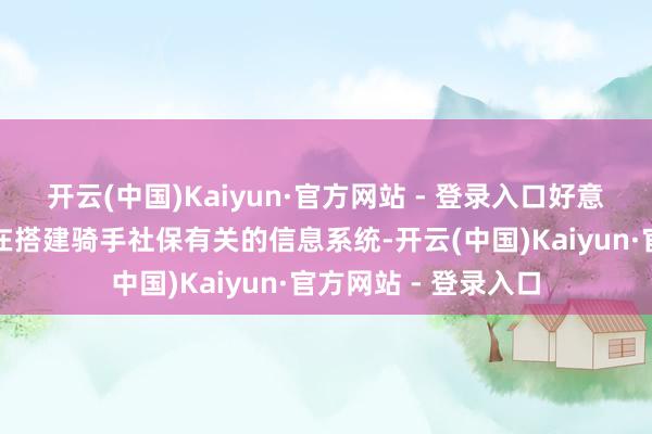 开云(中国)Kaiyun·官方网站 - 登录入口好意思团回话称现在正在搭建骑手社保有关的信息系统-开云(中国)Kaiyun·官方网站 - 登录入口