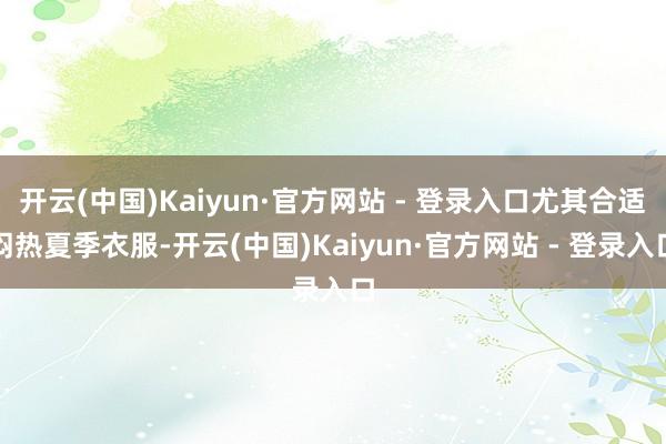 开云(中国)Kaiyun·官方网站 - 登录入口尤其合适闷热夏季衣服-开云(中国)Kaiyun·官方网站 - 登录入口