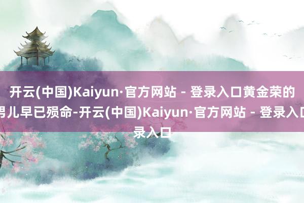 开云(中国)Kaiyun·官方网站 - 登录入口黄金荣的男儿早已殒命-开云(中国)Kaiyun·官方网站 - 登录入口