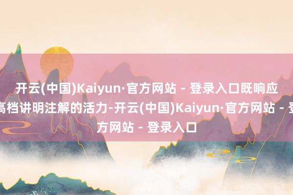 开云(中国)Kaiyun·官方网站 - 登录入口既响应了福建高档讲明注解的活力-开云(中国)Kaiyun·官方网站 - 登录入口