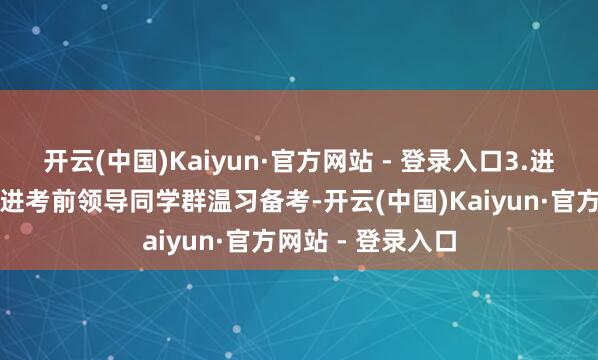 开云(中国)Kaiyun·官方网站 - 登录入口3.进同学群：邀请你进考前领导同学群温习备考-开云(中国)Kaiyun·官方网站 - 登录入口