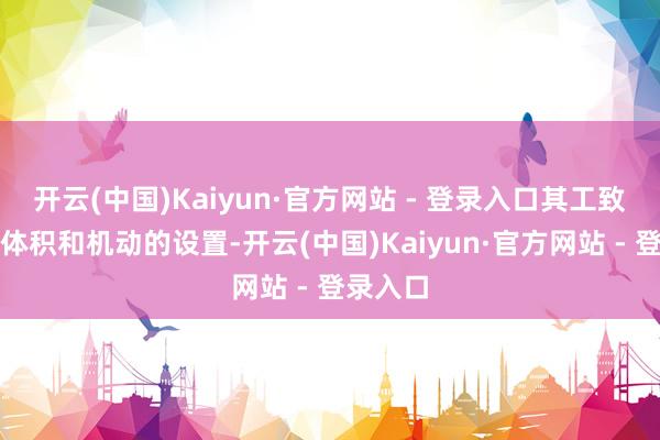 开云(中国)Kaiyun·官方网站 - 登录入口其工致不详的体积和机动的设置-开云(中国)Kaiyun·官方网站 - 登录入口
