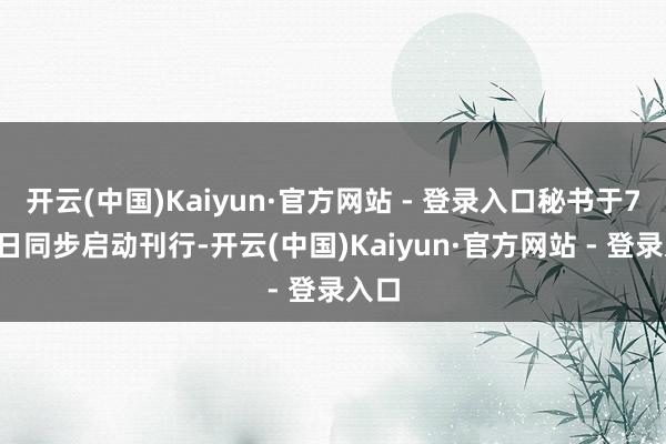 开云(中国)Kaiyun·官方网站 - 登录入口秘书于7月7日同步启动刊行-开云(中国)Kaiyun·官方网站 - 登录入口