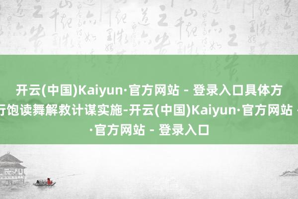 开云(中国)Kaiyun·官方网站 - 登录入口具体方式按照现行饱读舞解救计谋实施-开云(中国)Kaiyun·官方网站 - 登录入口