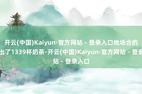 开云(中国)Kaiyun·官方网站 - 登录入口她场合的门店出了1339杯奶茶-开云(中国)Kaiyun·官方网站 - 登录入口