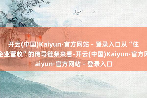 开云(中国)Kaiyun·官方网站 - 登录入口从“住户收入-浪掷-企业营收”的传导链条来看-开云(中国)Kaiyun·官方网站 - 登录入口